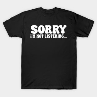 sorry im not listening T-Shirt